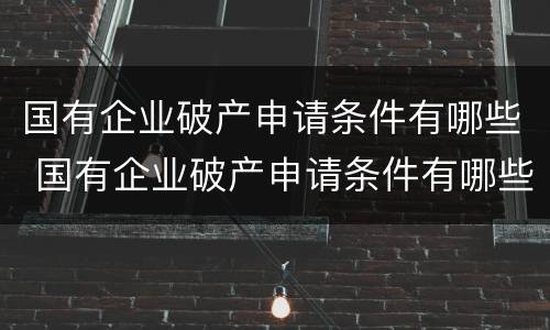 国有企业破产申请条件有哪些 国有企业破产申请条件有哪些要求