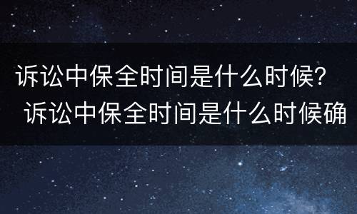 诉讼中保全时间是什么时候？ 诉讼中保全时间是什么时候确定的