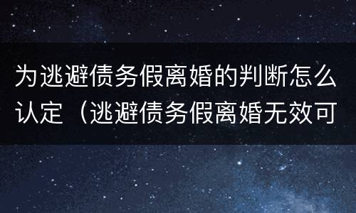 为逃避债务假离婚的判断怎么认定（逃避债务假离婚无效可撤销）