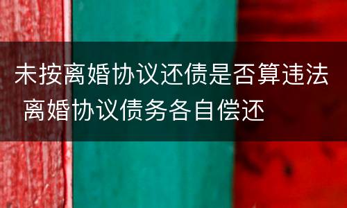 未按离婚协议还债是否算违法 离婚协议债务各自偿还
