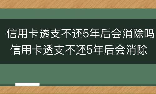 信用卡透支不还5年后会消除吗 信用卡透支不还5年后会消除吗