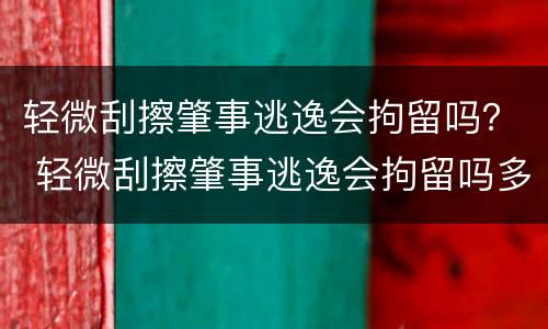 轻微刮擦肇事逃逸会拘留吗？ 轻微刮擦肇事逃逸会拘留吗多少天