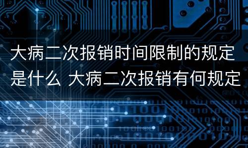 大病二次报销时间限制的规定是什么 大病二次报销有何规定