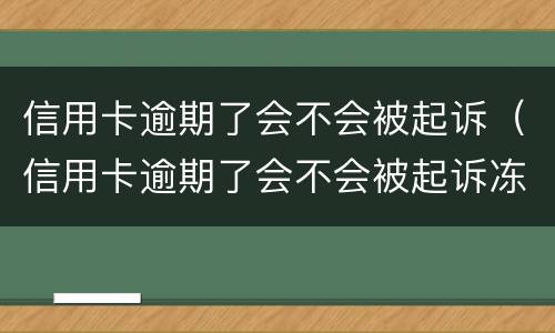 信用卡逾期了会不会被起诉（信用卡逾期了会不会被起诉冻结微信）