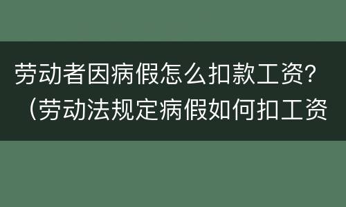劳动者因病假怎么扣款工资？（劳动法规定病假如何扣工资）