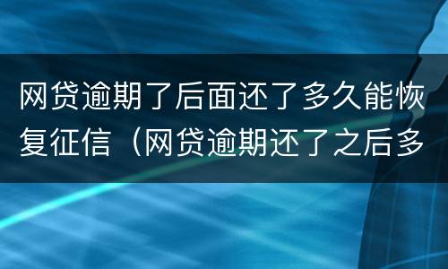 网贷逾期了后面还了多久能恢复征信（网贷逾期还了之后多久征信能恢复）