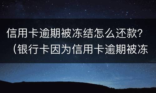 信用卡逾期被冻结怎么还款？（银行卡因为信用卡逾期被冻结怎么办）