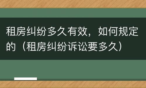 租房纠纷多久有效，如何规定的（租房纠纷诉讼要多久）