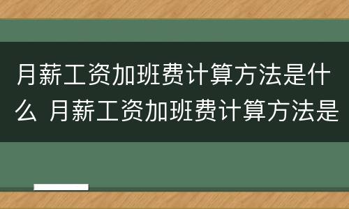 月薪工资加班费计算方法是什么 月薪工资加班费计算方法是什么呢