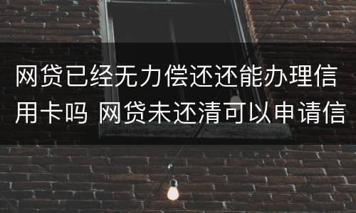 网贷已经无力偿还还能办理信用卡吗 网贷未还清可以申请信用卡吗