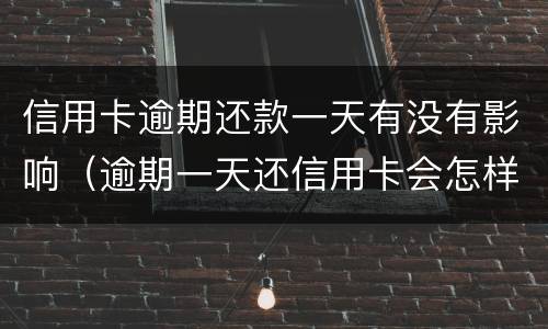 信用卡逾期还款一天有没有影响（逾期一天还信用卡会怎样）