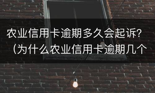 农业信用卡逾期多久会起诉？（为什么农业信用卡逾期几个月都起诉了）