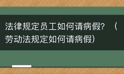法律规定员工如何请病假？（劳动法规定如何请病假）