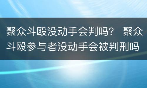 聚众斗殴没动手会判吗？ 聚众斗殴参与者没动手会被判刑吗