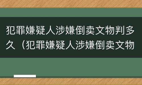 犯罪嫌疑人涉嫌倒卖文物判多久（犯罪嫌疑人涉嫌倒卖文物判多久）