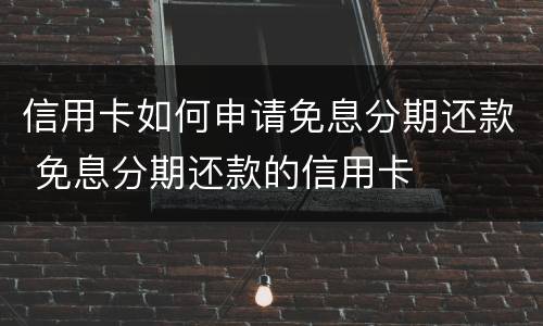 信用卡如何申请免息分期还款 免息分期还款的信用卡