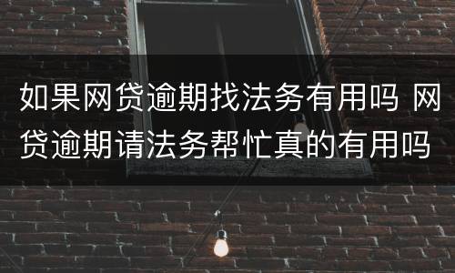 如果网贷逾期找法务有用吗 网贷逾期请法务帮忙真的有用吗