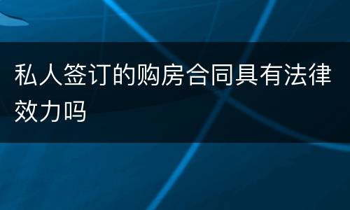 私人签订的购房合同具有法律效力吗