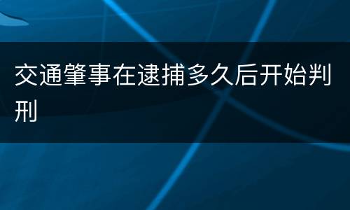 交通肇事在逮捕多久后开始判刑