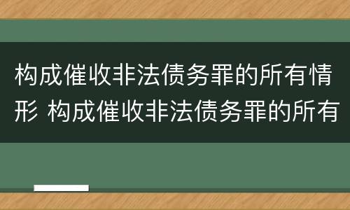 构成催收非法债务罪的所有情形 构成催收非法债务罪的所有情形是
