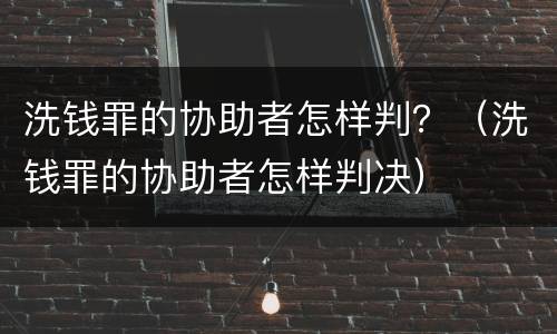 洗钱罪的协助者怎样判？（洗钱罪的协助者怎样判决）