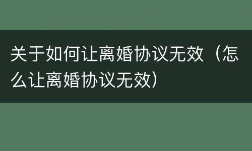 关于如何让离婚协议无效（怎么让离婚协议无效）
