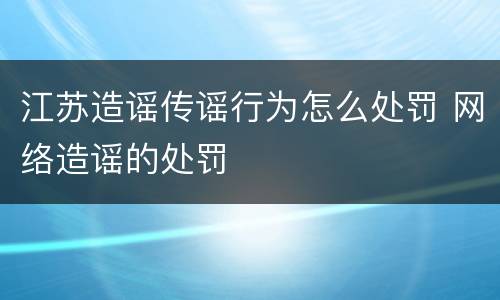 江苏造谣传谣行为怎么处罚 网络造谣的处罚