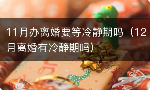 11月办离婚要等冷静期吗（12月离婚有冷静期吗）