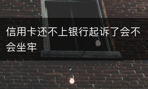 信用卡还不上银行起诉了会不会坐牢