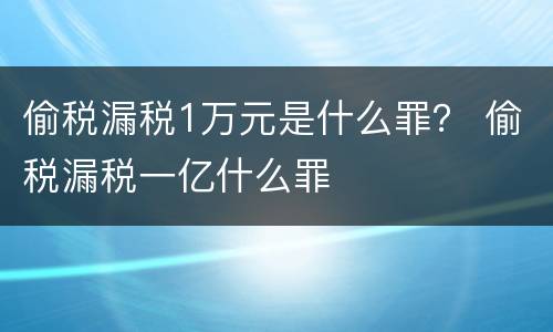 偷税漏税1万元是什么罪？ 偷税漏税一亿什么罪