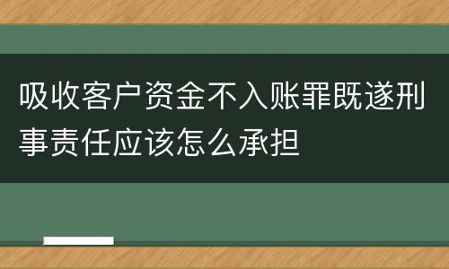 吸收客户资金不入账罪既遂刑事责任应该怎么承担