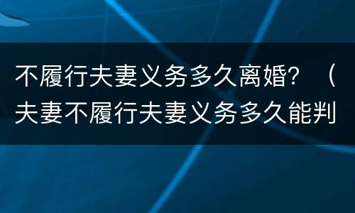 不履行夫妻义务多久离婚？（夫妻不履行夫妻义务多久能判离婚）