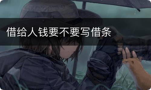 借给人钱要不要写借条