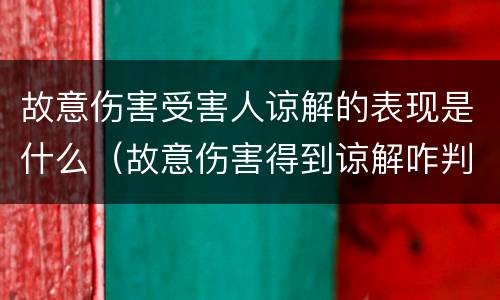 故意伤害受害人谅解的表现是什么（故意伤害得到谅解咋判）