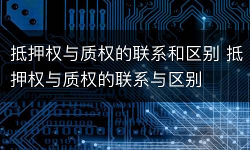 抵押权与质权的联系和区别 抵押权与质权的联系与区别