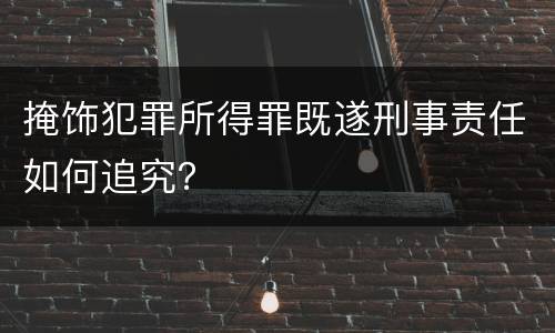 掩饰犯罪所得罪既遂刑事责任如何追究？