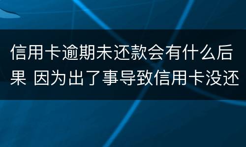 信用卡逾期未还款会有什么后果 因为出了事导致信用卡没还逾期严重怎么办
