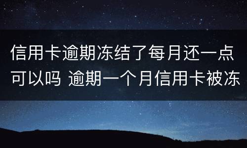 信用卡逾期冻结了每月还一点可以吗 逾期一个月信用卡被冻结