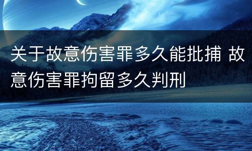 关于故意伤害罪多久能批捕 故意伤害罪拘留多久判刑