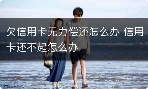 欠信用卡无力偿还怎么办 信用卡还不起怎么办