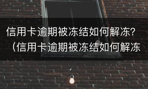 信用卡逾期被冻结如何解冻？（信用卡逾期被冻结如何解冻微信）