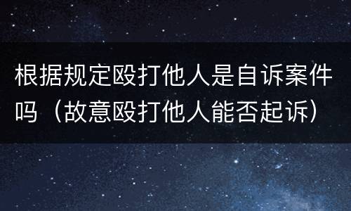 根据规定殴打他人是自诉案件吗（故意殴打他人能否起诉）
