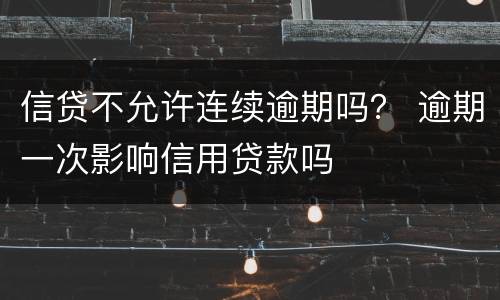 信贷不允许连续逾期吗？ 逾期一次影响信用贷款吗