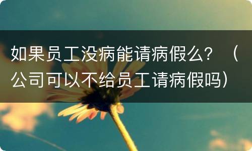 如果员工没病能请病假么？（公司可以不给员工请病假吗）