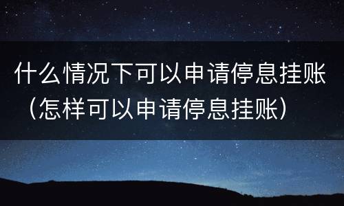 什么情况下可以申请停息挂账（怎样可以申请停息挂账）