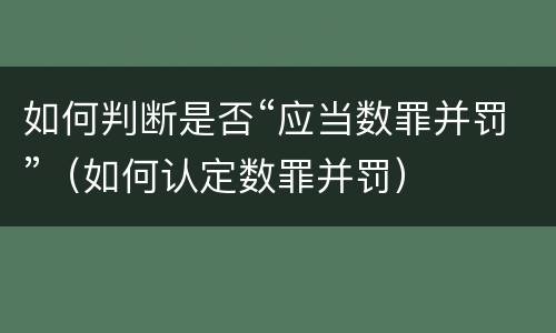 如何判断是否“应当数罪并罚”（如何认定数罪并罚）