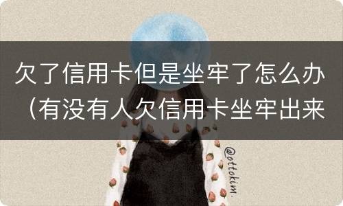 欠了信用卡但是坐牢了怎么办（有没有人欠信用卡坐牢出来的）