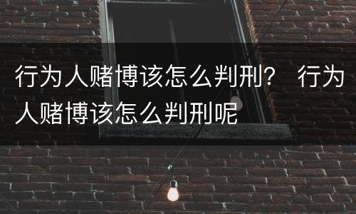 行为人赌博该怎么判刑？ 行为人赌博该怎么判刑呢