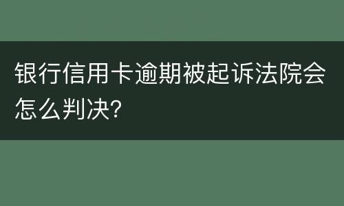 银行信用卡逾期被起诉法院会怎么判决？