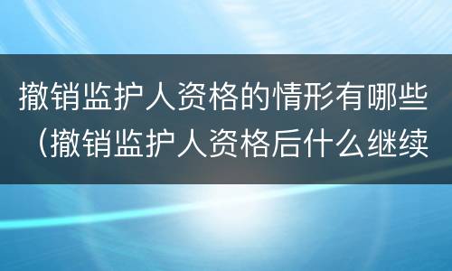 撤销监护人资格的情形有哪些（撤销监护人资格后什么继续履行）